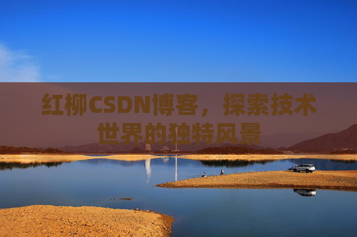 红柳CSDN博客，探索技术世界的独特风景