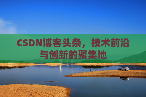 CSDN博客头条，技术前沿与创新的聚集地
